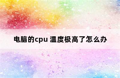 电脑的cpu 温度极高了怎么办